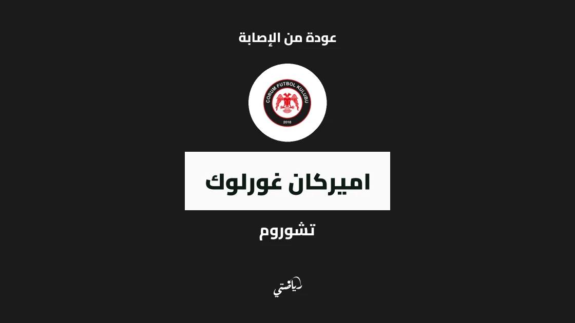 عودة أميركان غورلوك لصفوف تشوروم بعد غياب بداعي الإصابة