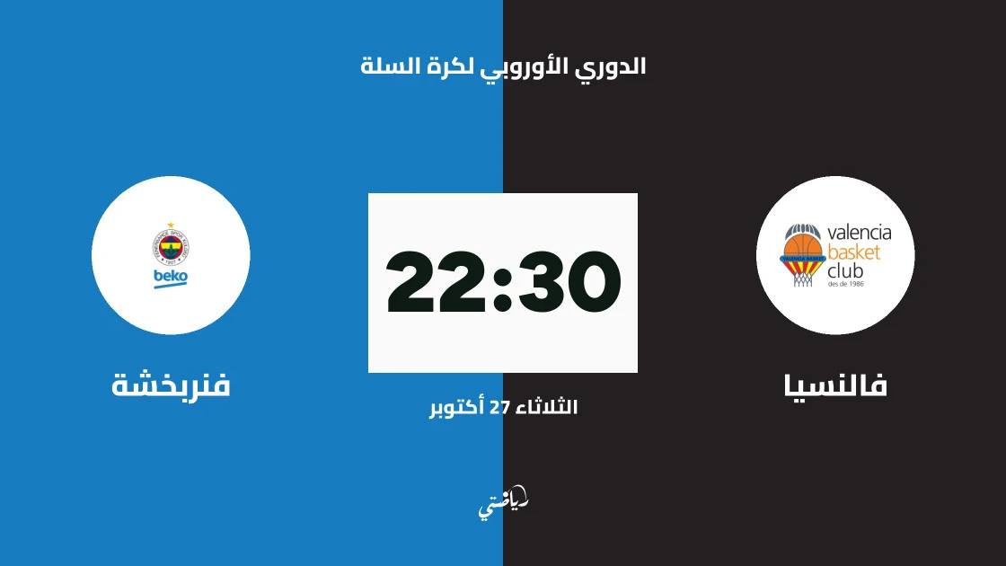 فالنسيا يستضيف فنربخشة في الجولة 8 من الدوري الأوروبي لكرة السلة